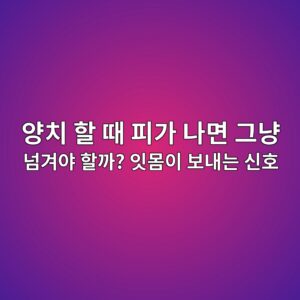 양치 할 때 피가 나면 그냥 넘겨야 할까? 잇몸이 보내는 신호 4 ec9691ecb998 ed95a0 eb958c ed94bceab080 eb8298eba9b4 eab7b8eb83a5 eb8498eab2a8ec95bc ed95a0eab98c ec9e87ebaab8ec9db4 ebb3b4eb82b4eb8a94 1788134742